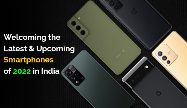 Welcoming the Latest and Upcoming Smartphones of 2022 in India