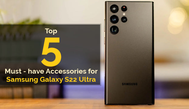 Top 5 Must-have Accessories for Samsung Galaxy S22 Ultra