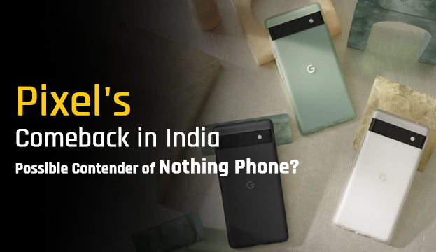 Pixel’s Comeback in India: Possible Contender of Nothing Phone?